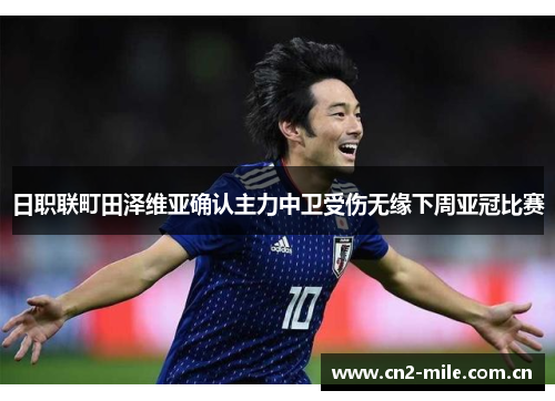 日职联町田泽维亚确认主力中卫受伤无缘下周亚冠比赛